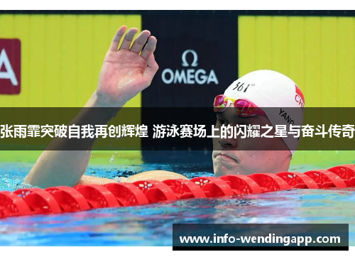 张雨霏突破自我再创辉煌 游泳赛场上的闪耀之星与奋斗传奇