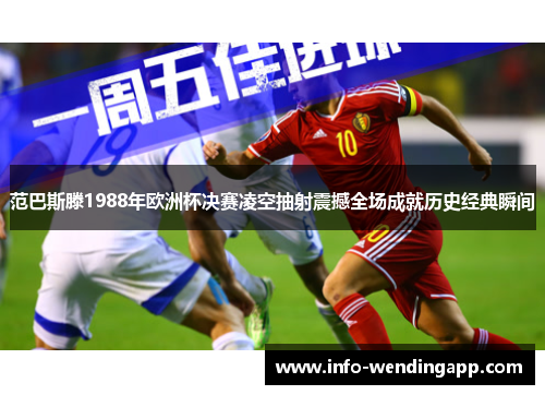 范巴斯滕1988年欧洲杯决赛凌空抽射震撼全场成就历史经典瞬间