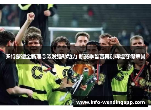 多特蒙德全新理念激发强劲动力 新赛季誓言再创辉煌夺得荣誉