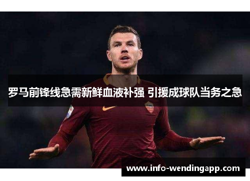 罗马前锋线急需新鲜血液补强 引援成球队当务之急