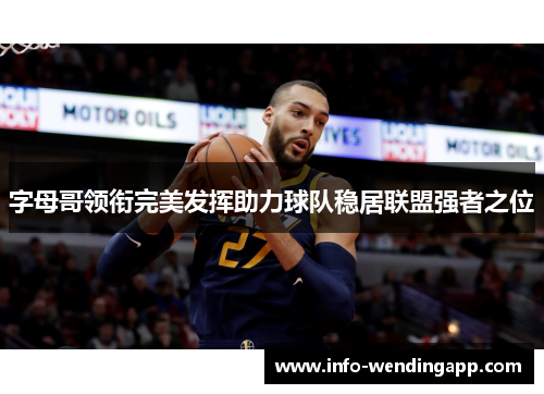 字母哥领衔完美发挥助力球队稳居联盟强者之位