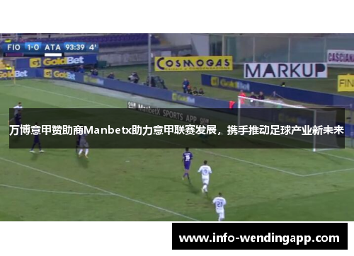 万博意甲赞助商Manbetx助力意甲联赛发展，携手推动足球产业新未来