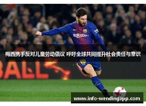 梅西携手反对儿童劳动倡议 呼吁全球共同提升社会责任与意识