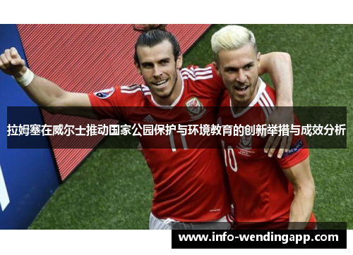拉姆塞在威尔士推动国家公园保护与环境教育的创新举措与成效分析