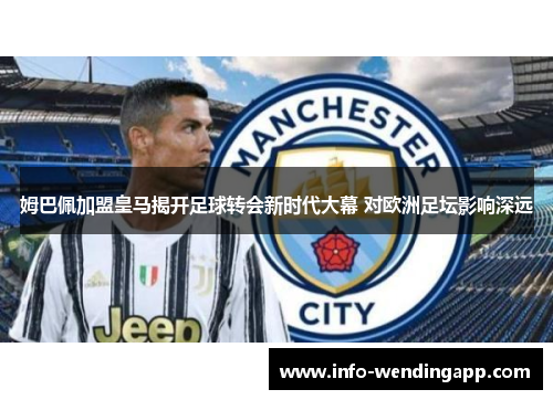 姆巴佩加盟皇马揭开足球转会新时代大幕 对欧洲足坛影响深远