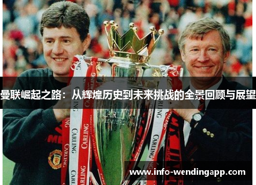 曼联崛起之路：从辉煌历史到未来挑战的全景回顾与展望