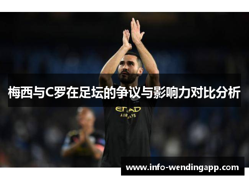 梅西与C罗在足坛的争议与影响力对比分析