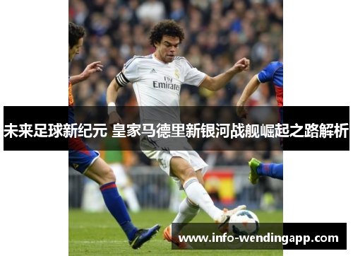 未来足球新纪元 皇家马德里新银河战舰崛起之路解析