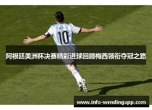 阿根廷美洲杯决赛精彩进球回顾梅西领衔夺冠之路