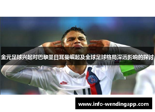 金元足球兴起对巴黎圣日耳曼崛起及全球足球格局深远影响的探讨