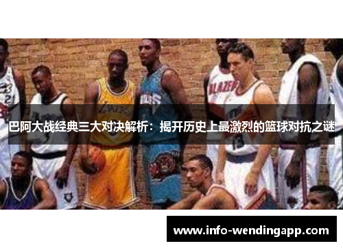 巴阿大战经典三大对决解析：揭开历史上最激烈的篮球对抗之谜