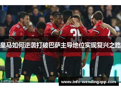 皇马如何逆袭打破巴萨主导地位实现复兴之路