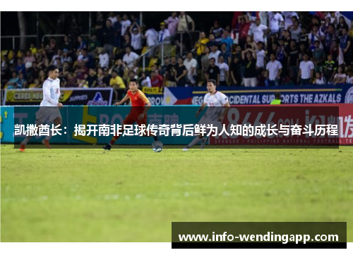 凯撒酋长：揭开南非足球传奇背后鲜为人知的成长与奋斗历程