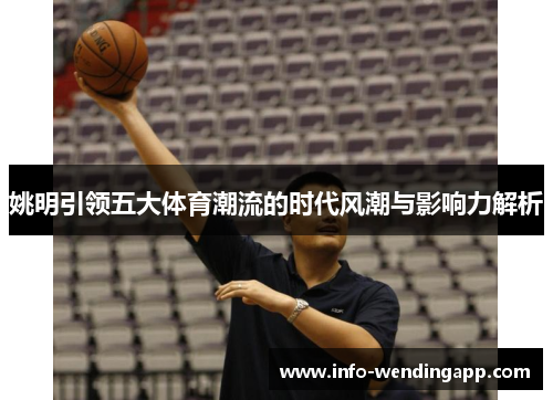 姚明引领五大体育潮流的时代风潮与影响力解析