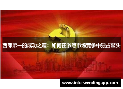 西部第一的成功之道：如何在激烈市场竞争中独占鳌头