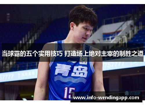 当球霸的五个实用技巧 打造场上绝对主宰的制胜之道
