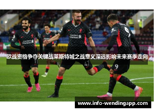 欧战资格争夺关键战莱斯特城之战意义深远影响未来赛季走向
