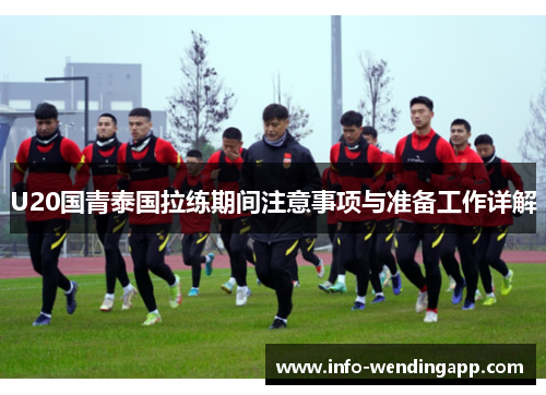 U20国青泰国拉练期间注意事项与准备工作详解