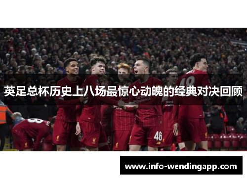 英足总杯历史上八场最惊心动魄的经典对决回顾