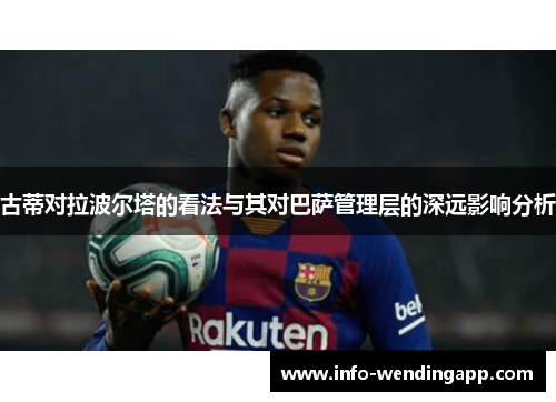 古蒂对拉波尔塔的看法与其对巴萨管理层的深远影响分析