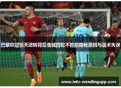 巴黎欧冠惊天逆转背后曼城四轮不胜的隐秘原因与战术失误