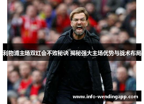 利物浦主场双红会不败秘诀 揭秘强大主场优势与战术布局