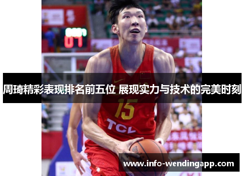 周琦精彩表现排名前五位 展现实力与技术的完美时刻