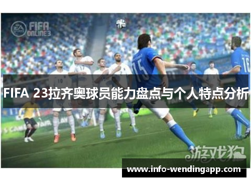 FIFA 23拉齐奥球员能力盘点与个人特点分析