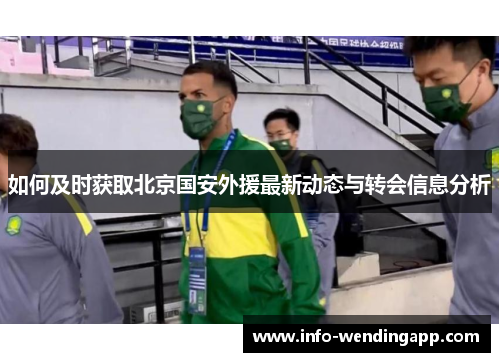 如何及时获取北京国安外援最新动态与转会信息分析